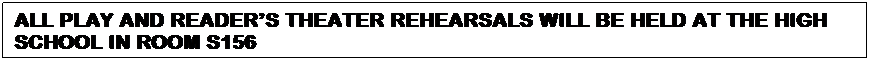 Text Box: ALL PLAY AND READERS THEATER REHEARSALS WILL BE HELD AT THE HIGH SCHOOL IN ROOM S156
